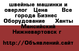 швейные машинки и оверлог › Цена ­ 1 - Все города Бизнес » Оборудование   . Ханты-Мансийский,Нижневартовск г.